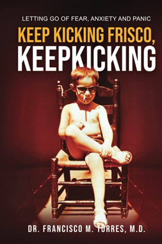 KEEP KICKING FRISCO, KEEP KICKING: LETTING GO OF FEAR, ANXIETY AND PANIC