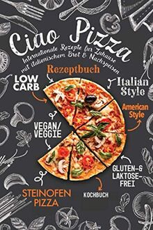 Ciao Pizza Internationale Rezepte für Zuhause mit italienischem Brot & Nachspeisen: Low Carb Rezeptbuch, Italian Style, Vegan / Veggie, American Style, Gluten-Laktosefrei, Steinofen Pizza Kochbuch