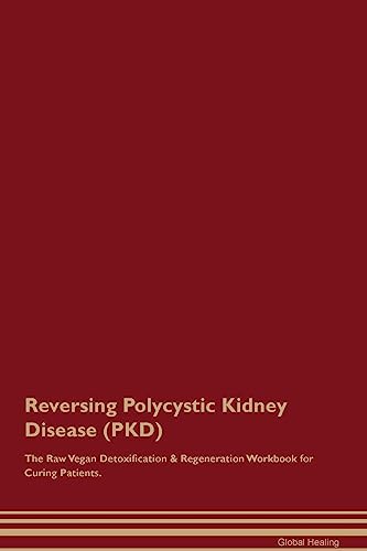 Reversing Polycystic Kidney Disease (PKD) The Raw Vegan Detoxification & Regeneration Workbook for Curing Patients.