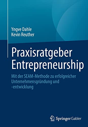 Praxisratgeber Entrepreneurship: Mit der SEAM-Methode zu erfolgreicher Unternehmensgründung und -entwicklung