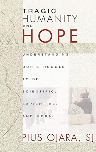 Tragic Humanity and Hope: Understanding Our Struggle to Be Scientific, Sapiential, and Moral