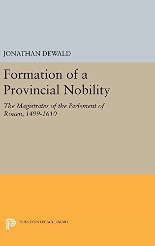 Formation of a Provincial Nobility: The Magistrates of the Parlement of Rouen, 1499-1610 (Princeton Legacy Library)