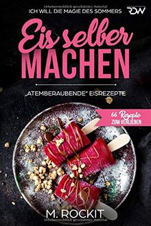 Eis selber machen , „Atemberaubend“ Eisrezepte: ICH WILL DIE MAGIE DES SOMMERS (66 Rezepte zum Verlieben, Band 27)