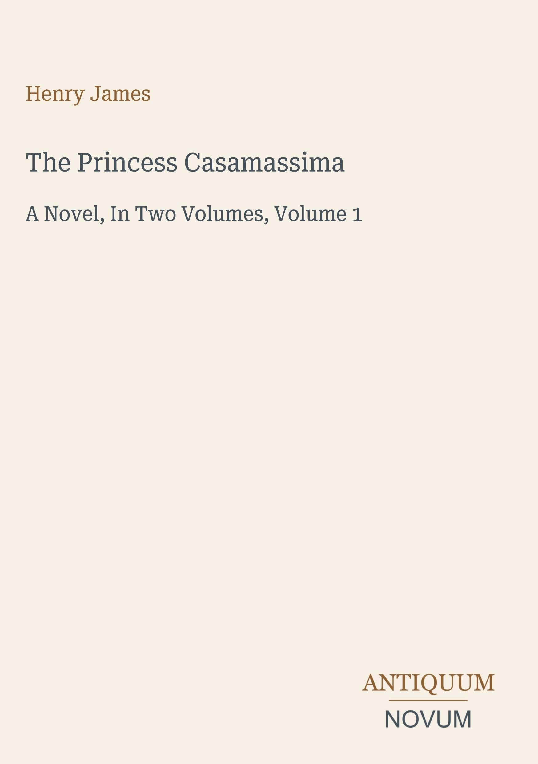 The Princess Casamassima: A Novel, In Two Volumes, Volume 1