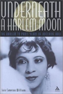 Underneath a Harlem Moon: The Harlem to Paris Years of Adelaide Hall (Bayou Jazz Lives)