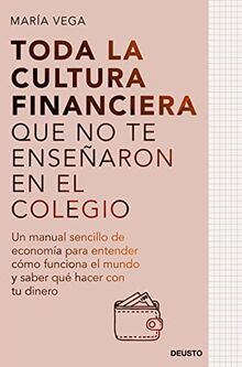 Toda la cultura financiera que no te enseñaron en el colegio: Un manual sencillo de economía para entender cómo funciona el mundo y saber qué hacer con tu dinero (Deusto)