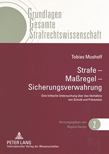 Strafe - Maßregel - Sicherungsverwahrung: Eine kritische Untersuchung über das Verhältnis von Schuld und Prävention (Grundlagen Gesamte Strafrechtswissenschaft)