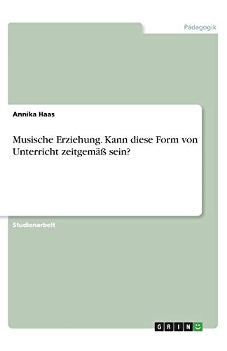 Musische Erziehung. Kann diese Form von Unterricht zeitgemäß sein?