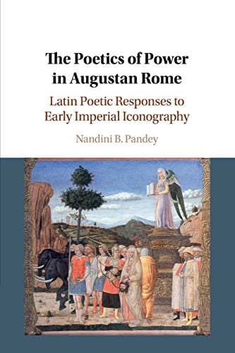 Pandey, Nandini B. The Poetics Of Power In Augustan Rome, Latin Poetic Responses To Early Imperial Iconography