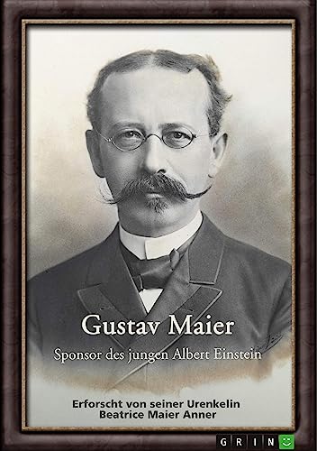 Gustav Maier. Sponsor des jungen Albert Einstein: Erforscht von seiner Urenkelin Beatrice Maier Anner