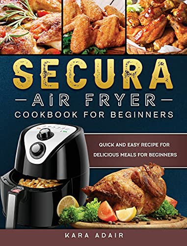 Secura Air Fryer Cookbook for Beginners: Quick and Easy Recipe for Delicious Meals for Beginners