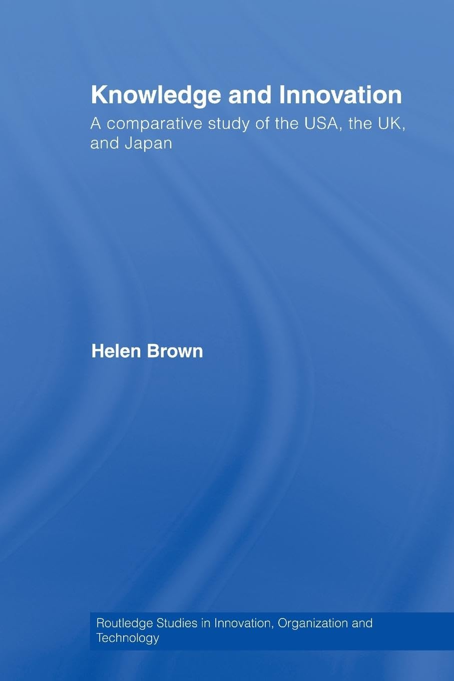 Knowledge and innovation: A Comparative Study of the USA, the UK and Japan (Routledge Studies in Innovation, Organization and Technology, 6, Band 6)