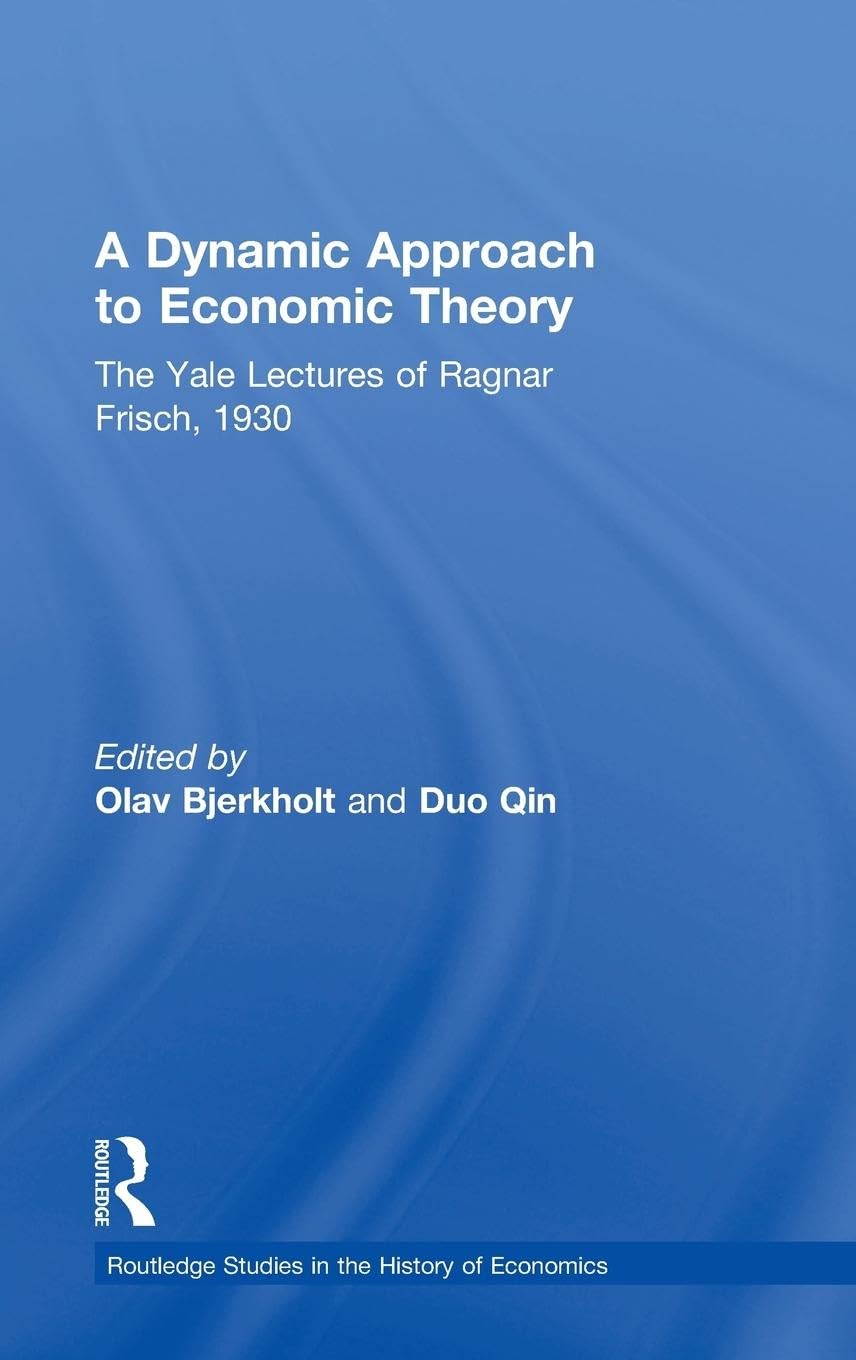 A Dynamic Approach to Economic Theory: The Yale Lectures of Ragnar Frisch, 1930 (Routledge Studies in the History of Economics, 118, Band 118)