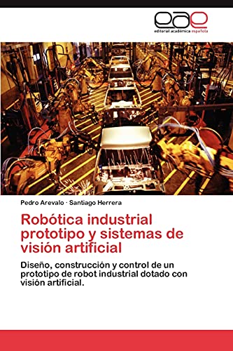 Robótica industrial prototipo y sistemas de visión artificial: Diseño, construcción y control de un prototipo de robot industrial dotado con visión artificial.