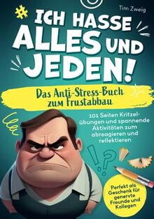 Ich hasse Alles und Jeden! – Das Anti-Stress-Buch zum Frustabbau: 101 Seiten Kritzelübungen und spannende Aktivitäten zum abreagieren und reflektieren