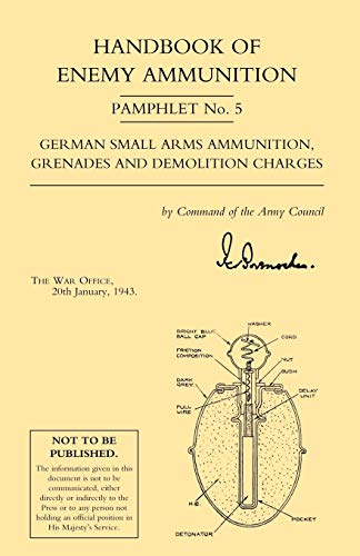 Handbook of Enemy Ammunition Pamphlet No. 5 German Small Arms Ammunition, Grenades and Demolition Charges: War Office Pamphlet No 5; German Small ... Ammunition Grenades and Demolition Charges)