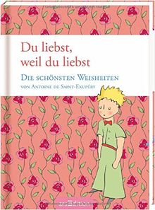 Du liebst, weil du liebst: Die schönsten Weisheiten von Antoine de Saint-Exupéry