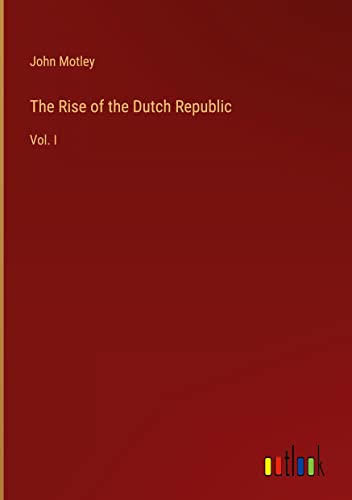 The Rise of the Dutch Republic: Vol. I