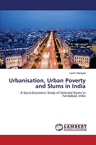 Urbanisation, Urban Poverty and Slums in India: A Socio-Economic Study of Selected Slums in Faridabad, India