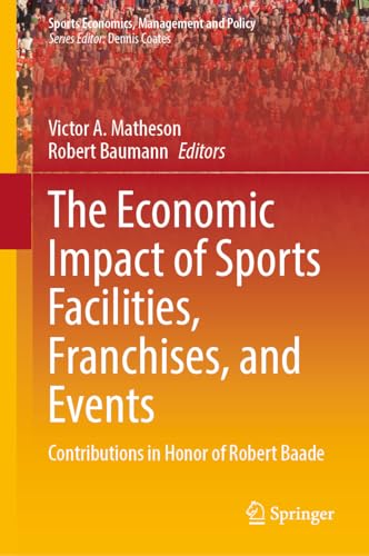 The Economic Impact of Sports Facilities, Franchises, and Events: Contributions in Honor of Robert Baade (Sports Economics, Management and Policy, 23, Band 23)