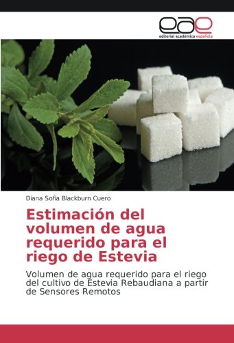 Estimación del volumen de agua requerido para el riego de Estevia: Volumen de agua requerido para el riego del cultivo de Estevia Rebaudiana a partir de Sensores Remotos