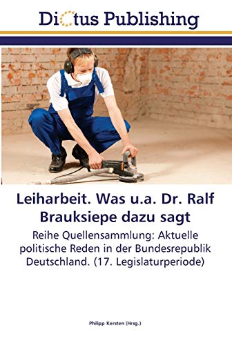 Leiharbeit. Was u.a. Dr. Ralf Brauksiepe dazu sagt: Reihe Quellensammlung: Aktuelle politische Reden in der Bundesrepublik Deutschland. (17. Legislaturperiode)