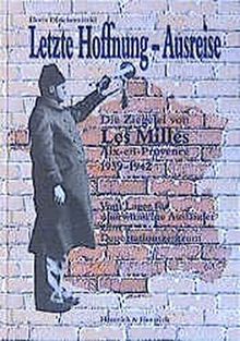 Letzte Hoffnung - Ausreise: Die Ziegelei von Les Milles 1939-1942. Vom Lager für unerwünschte Ausländer zum Deportationszentrum