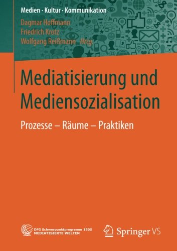 Mediatisierung und Mediensozialisation: Prozesse - Räume - Praktiken (Medien • Kultur • Kommunikation)