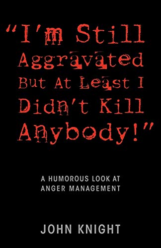 I'm Still Aggravated But At Least I Didn't Kill Anybody!: A Humorous Look at Anger Management