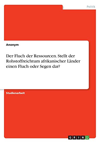 Der Fluch der Ressourcen. Stellt der Rohstoffreichtum afrikanischer Länder einen Fluch oder Segen dar?