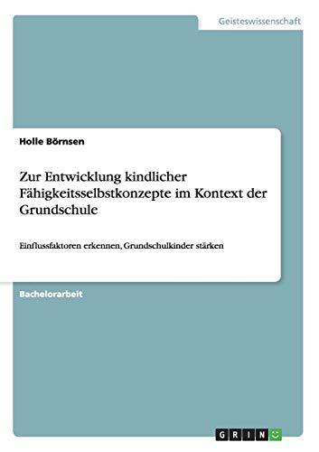 Zur Entwicklung kindlicher Fähigkeitsselbstkonzepte im Kontext der Grundschule: Einflussfaktoren erkennen, Grundschulkinder stärken