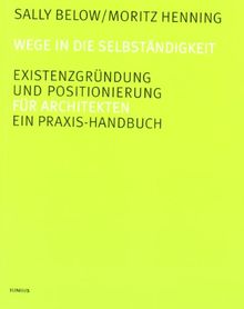 Wege in die Selbständigkeit. Existenzgründung und Positionierung. Ein Praxis-Handbuch für Architekten