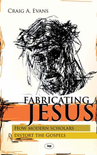 Evans, Craig A. Fabricating Jesus, How Modern Scholars Distort The Gospels