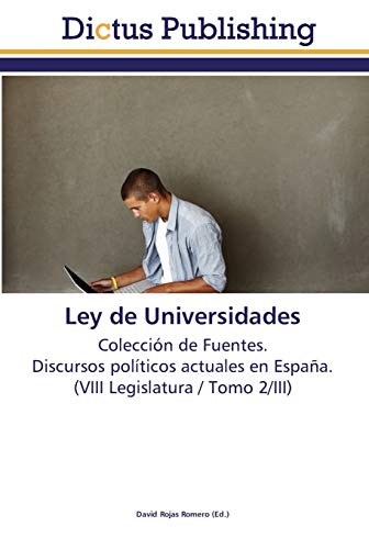 Ley de Universidades: Colección de Fuentes. Discursos políticos actuales en España. (VIII Legislatura / Tomo 2/III)