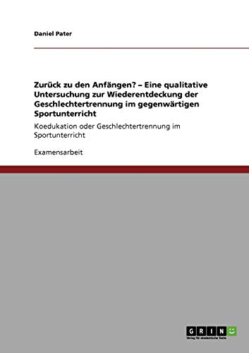 Zurück zu den Anfängen? - Eine qualitative Untersuchung zur Wiederentdeckung der Geschlechtertrennung im gegenwärtigen Sportunterricht: Koedukation oder Geschlechtertrennung im Sportunterricht