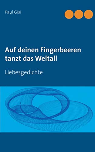 Auf deinen Fingerbeeren tanzt das Weltall: Liebesgedichte