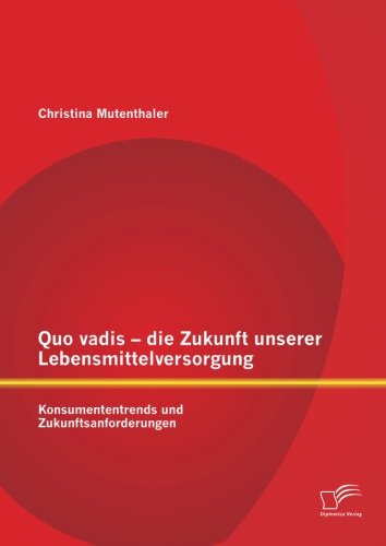 Quo vadis die Zukunft unserer Lebensmittelversorgung: Konsumententrends und Zukunftsanforderungen