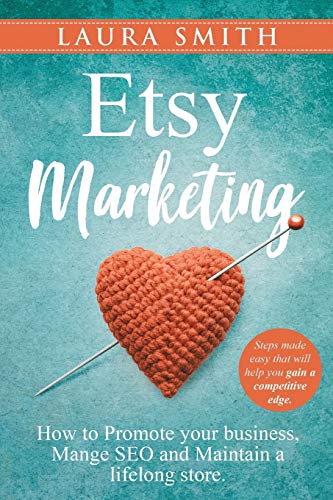 Etsy Marketing: How to Promote Your Business, Manage SEO, and Maintain a Lifelong Store: Steps made easy that will help you gain a competitive edge