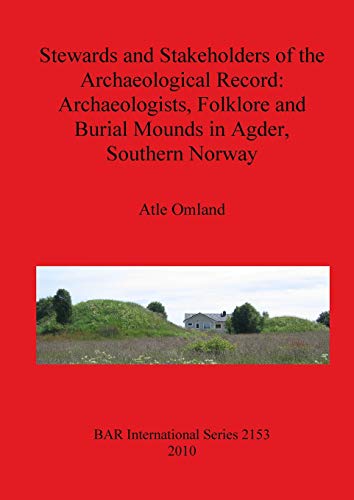 Stewards and Stakeholders of the Archaeological Record: Archaeologists, Folklore and Burial Mounds in Agder, Southern Norway (Bar S, Band 2153)