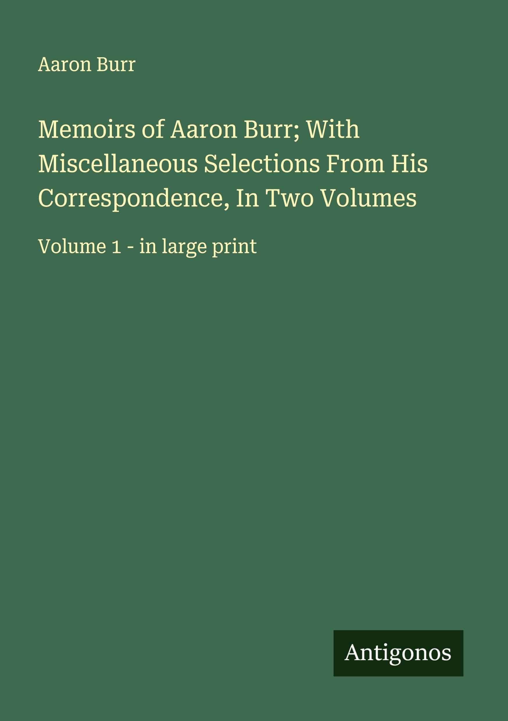 Memoirs of Aaron Burr; With Miscellaneous Selections From His Correspondence, In Two Volumes: Volume 1 - in large print
