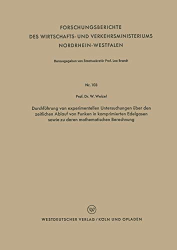 Durchführung von experimentellen Untersuchungen über den zeitlichen Ablauf von Funken in komprimierten Edelgasen sowie zu deren mathematischen ... Nordrhein-Westfalen, 103, Band 103)