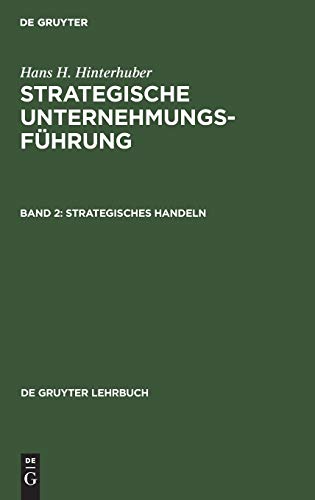 Strategisches Handeln: Direktiven, Organisation, Umsetzung, Unternehmungskultur, strategisches Controlling, strategische Führungskompetenz (De Gruyter Lehrbuch)