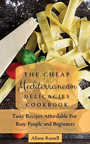 The Cheap Mediterranean Delicacies Cookbook: Tasty Recipes Affordable For Busy People and Beginners