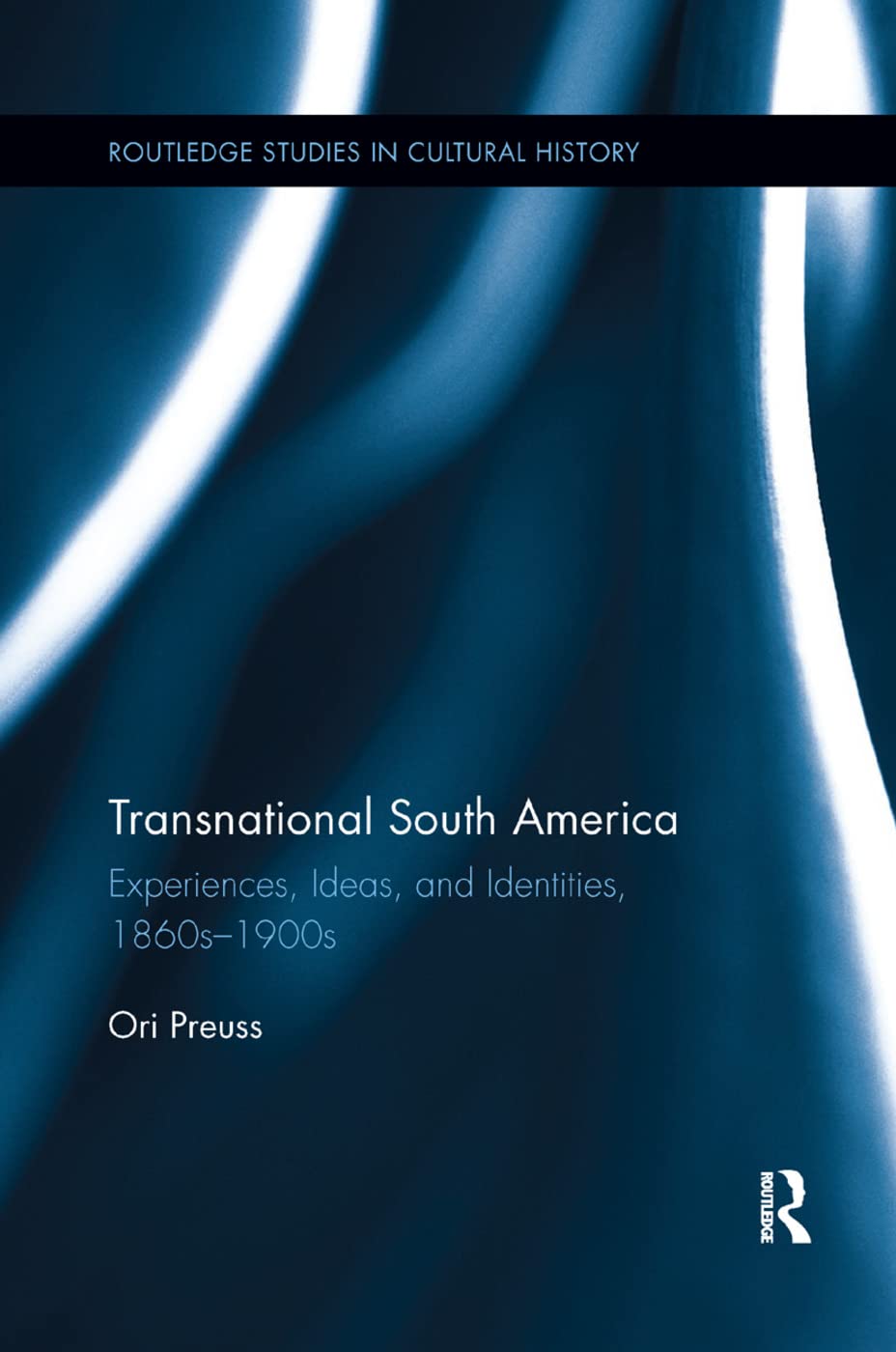 Transnational South America: Experiences, Ideas, and Identities, 1860s-1900s (Routledge Studies in Cultural History)