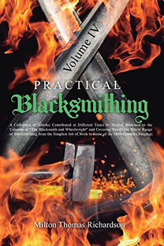 Practical Blacksmithing Vol. IV: A Collection of Articles Contributed at Different Times by Skilled Workmen to the Columns of The Blacksmith and ... from the Simplest Job of Work to Some of th