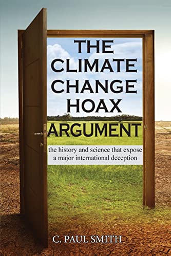 Smith, C. Paul The Climate Change Hoax Argument, The History And Science That Expose A Major International Deception