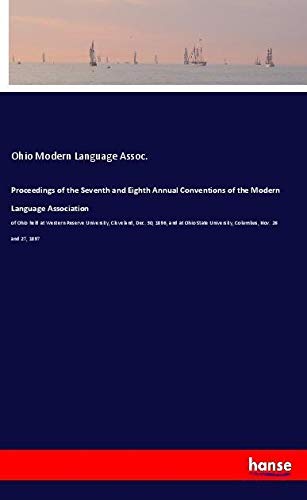 Proceedings of the Seventh and Eighth Annual Conventions of the Modern Language Association: of Ohio held at Western Reserve University, Cleveland, ... University, Columbus, Nov. 26 and 27, 1897