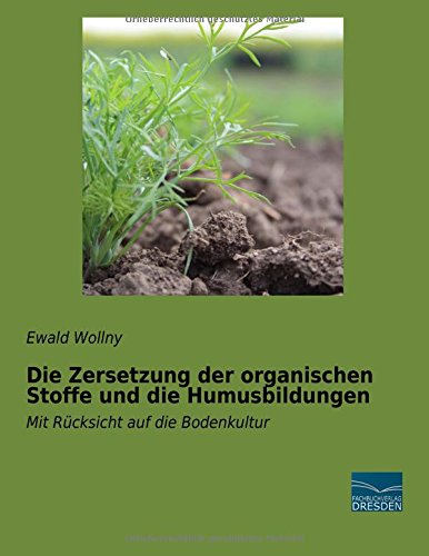 Die Zersetzung der organischen Stoffe und die Humusbildungen: Mit Ruecksicht auf die Bodenkultur