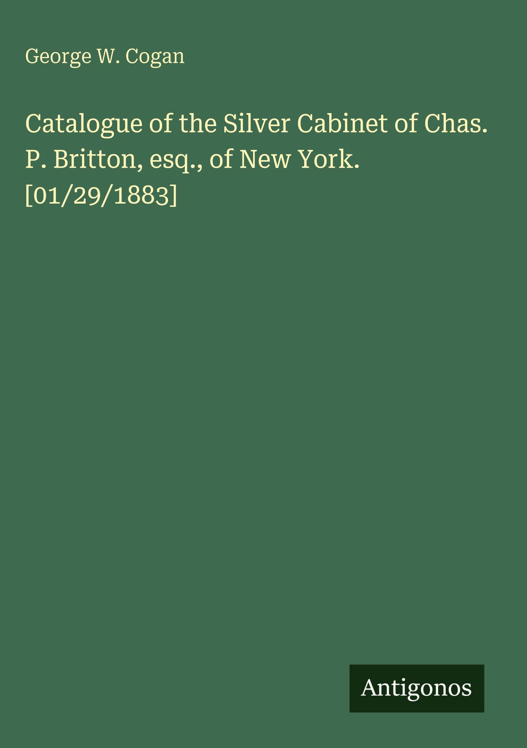 Catalogue of the Silver Cabinet of Chas. P. Britton, esq., of New York. [01/29/1883]