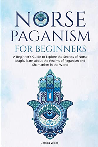 NORSE PAGANISM FOR BEGINNERS: A Beginner's Guide to Explore the Secrets of Norse Magic, learn about the Realms of Paganism and Shamanism in the World